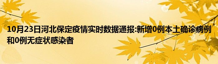 10月23日河北保定疫情实时数据通报新增0例本土确诊病例和0例无症状