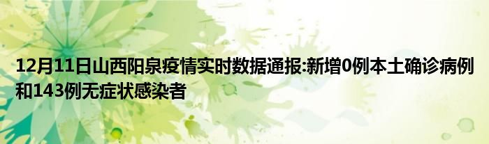 12月11日山西阳泉疫情实时数据通报新增0例本土确诊病例和143例无症状