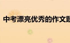 中考漂亮优秀的作文题目 既有创意又有诗意