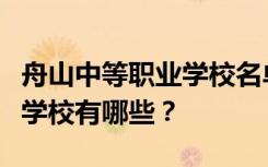 舟山中等职业学校名单及排名最好的中等职业学校有哪些？