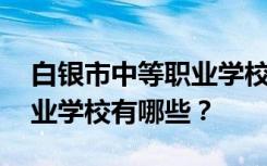 白银市中等职业学校名单 排名最好的中等职业学校有哪些？