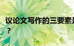 议论文写作的三要素是什么？写作方法有哪些？