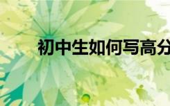 初中生如何写高分作文技巧和套路？