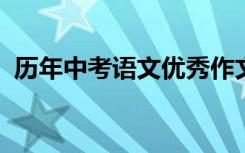 历年中考语文优秀作文赏析；精选满分作文