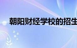 朝阳财经学校的招生计划和专业是什么？