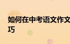 如何在中考语文作文开头写高分 分享写作技巧