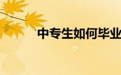 中专生如何毕业 如何提高学历？