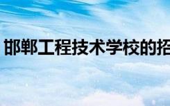 邯郸工程技术学校的招生计划和专业是什么？