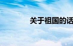 关于祖国的话题新奇又古老