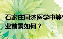 石家庄同济医学中等专业学校包含就业吗？就业前景如何？
