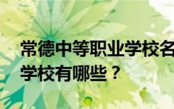 常德中等职业学校名单 排名最好的中等职业学校有哪些？