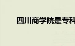 四川商学院是专科还是中专全日制？