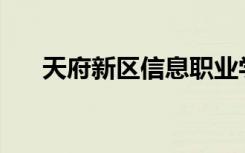 天府新区信息职业学院口碑如何评价？