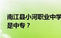南江县小河职业中学是公办还是民办 专科还是中专？