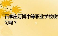 石家庄万博中等职业学校收初中生吗？他们不参加中考能学习吗？