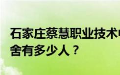 石家庄蔡慧职业技术中学宿舍条件怎么样？宿舍有多少人？