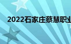 2022石家庄蔡慧职业中专一年学费多少？