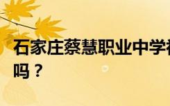 石家庄蔡慧职业中学初中毕业后招生目标能读吗？