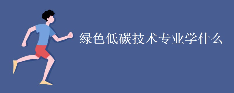 绿色低碳技术专业学什么