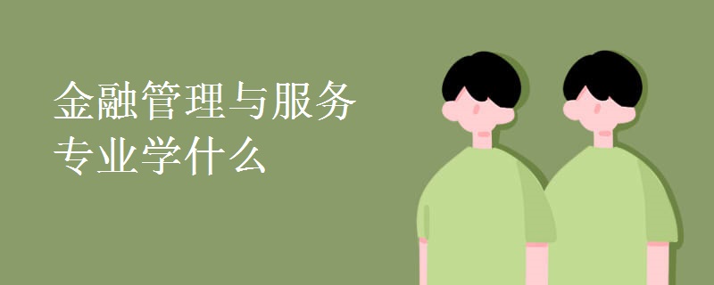 金融管理与服务专业学什么