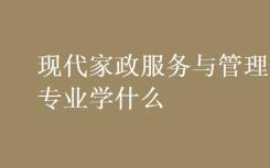 现代家政服务与管理专业是什么？