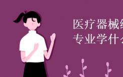医疗器械维护与管理专业是什么？