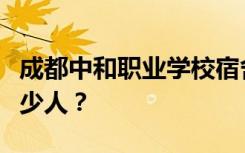 成都中和职业学校宿舍条件怎么样？宿舍有多少人？