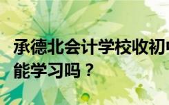 承德北会计学校收初中生吗？他们不参加中考能学习吗？