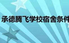 承德腾飞学校宿舍条件如何？宿舍有多少人？