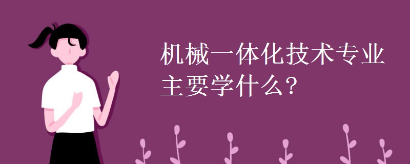 机械一体化技术专业主要学什么？