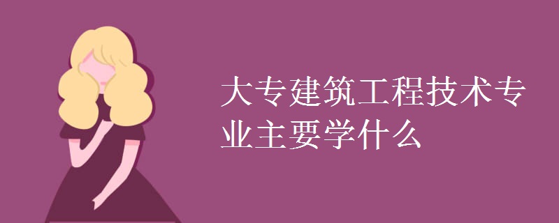 大专建筑工程技术专业主要学什么