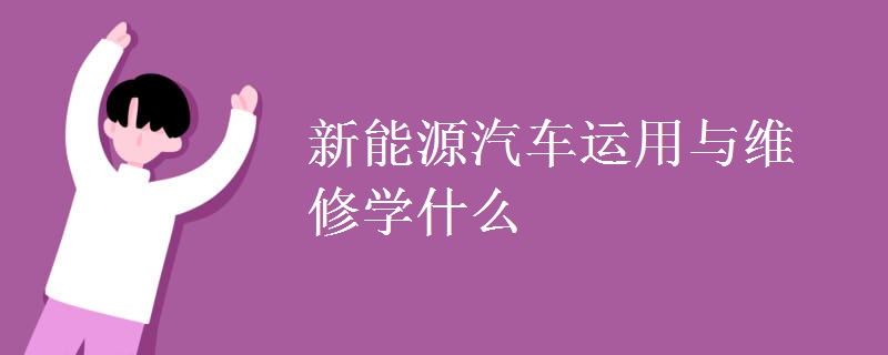 新能源汽车运用与维修学什么