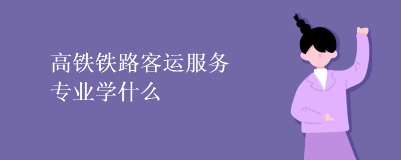 高铁铁路客运服务专业学什么