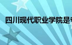 四川现代职业学院是专科还是中专全日制？