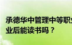 承德华中管理中等职业学校入学的学生初中毕业后能读书吗？