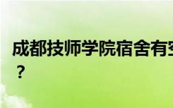 成都技师学院宿舍有空调吗？宿舍环境怎么样？