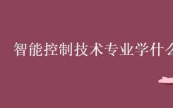 智能控制技术专业是什么？