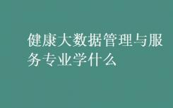 健康大数据管理与服务专业是什么？
