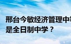 邢台今敏经济管理中等专业学校是专科学校还是全日制中学？