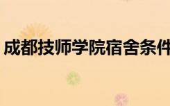 成都技师学院宿舍条件如何？宿舍有多少人？