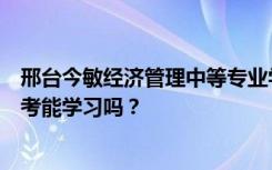 邢台今敏经济管理中等专业学校收初中生吗？他们不参加中考能学习吗？