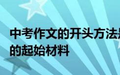 中考作文的开头方法是一个综合收集各种用途的起始材料
