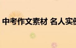 中考作文素材 名人实例 短高分作文写作技巧