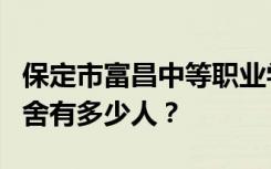 保定市富昌中等职业学校宿舍条件怎么样？宿舍有多少人？