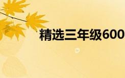 精选三年级600字优秀叙事作文