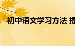 初中语文学习方法 提高语文成绩的小技巧
