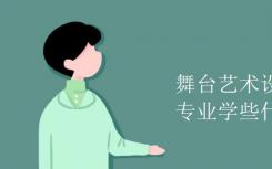 舞台美术设计与制作专业学什么？