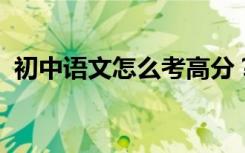 初中语文怎么考高分？提高中文最快的方法