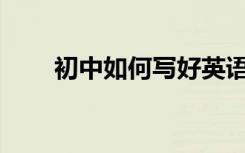 初中如何写好英语作文有哪些技巧？