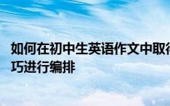 如何在初中生英语作文中取得高分 并以超强的应用文写作技巧进行编排